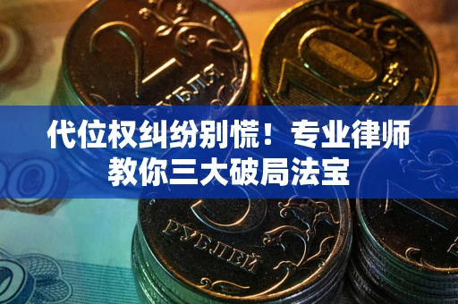 济南代位权纠纷别慌！专业律师教你三大破局法宝