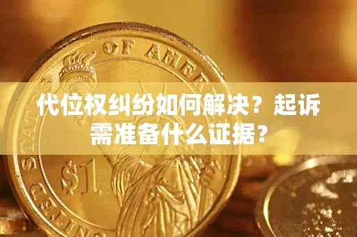 济南代位权纠纷如何解决？起诉需准备什么证据？
