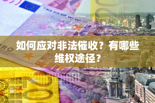 济南如何应对非法催收？有哪些维权途径？