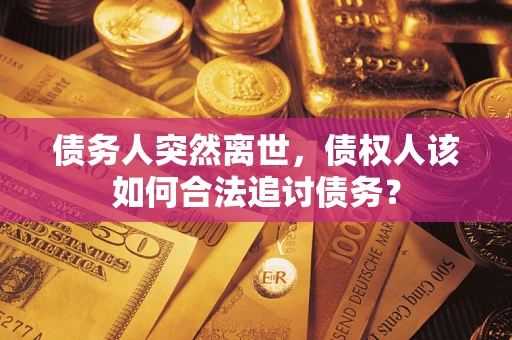 济南债务人突然离世，债权人该如何合法追讨债务？