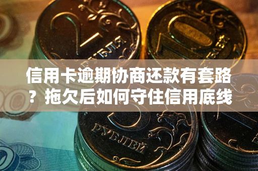 济南信用卡逾期协商还款有套路？拖欠后如何守住信用底线？