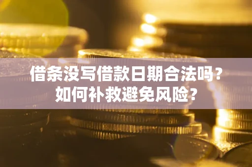济南借条没写借款日期合法吗？如何补救避免风险？
