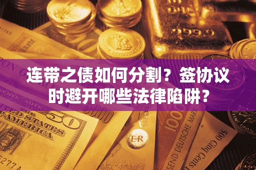 济南连带之债如何分割？签协议时避开哪些法律陷阱？