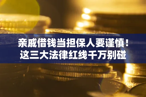 济南亲戚借钱当担保人要谨慎！这三大法律红线千万别碰