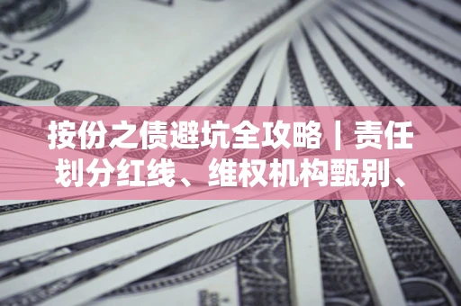 济南按份之债避坑全攻略｜责任划分红线、维权机构甄别、纠纷处理全流程拆解