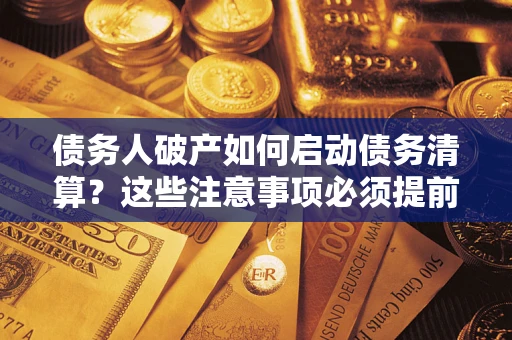 济南债务人破产如何启动债务清算？这些注意事项必须提前知道
