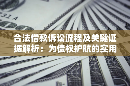济南合法借款诉讼流程及关键证据解析：为债权护航的实用指南