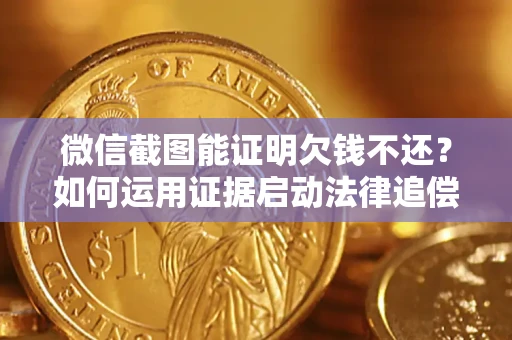 济南微信截图能证明欠钱不还？如何运用证据启动法律追偿程序？