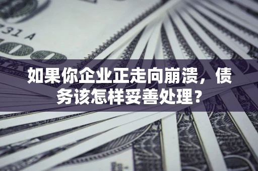 济南如果你企业正走向崩溃，债务该怎样妥善处理？