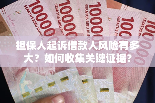 济南担保人起诉借款人风险有多大？如何收集关键证据？