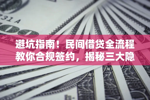 济南避坑指南！民间借贷全流程教你合规签约，揭秘三大隐形陷阱