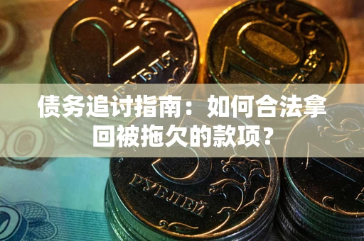 济南债务追讨指南：如何合法拿回被拖欠的款项？