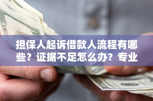 济南担保人起诉借款人流程有哪些？证据不足怎么办？专业律师解答