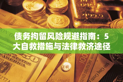 济南债务拘留风险规避指南：5大自救措施与法律救济途径