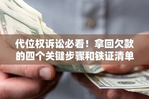 济南代位权诉讼必看!拿回欠款的四个关键步骤和铁证清单 济南代位权诉讼必看!拿回欠款的四个关键步骤和铁证清单