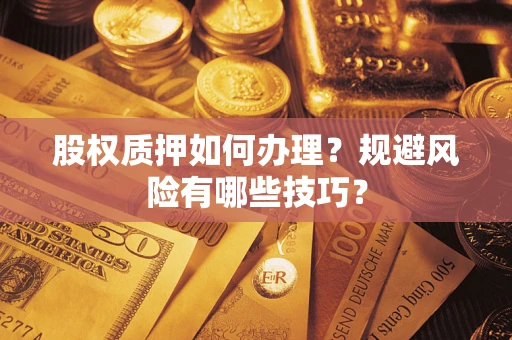 济南股权质押如何办理？规避风险有哪些技巧？