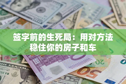 济南签字前的生死局：用对方法稳住你的房子和车
