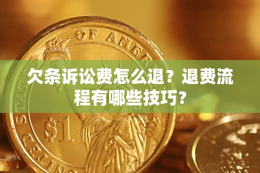 济南欠条诉讼费怎么退？退费流程有哪些技巧？