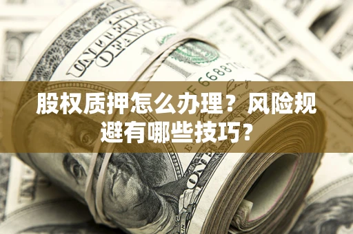 济南股权质押怎么办理？风险规避有哪些技巧？