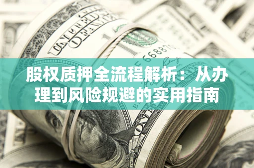 济南股权质押全流程解析：从办理到风险规避的实用指南