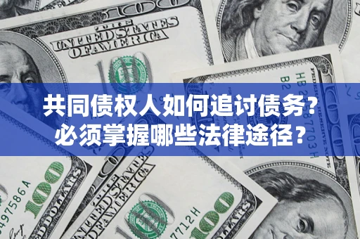 济南共同债权人如何追讨债务？必须掌握哪些法律途径？