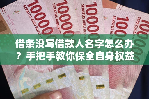 济南借条没写借款人名字怎么办？手把手教你保全自身权益