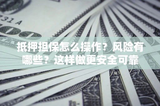 济南抵押担保怎么操作？风险有哪些？这样做更安全可靠