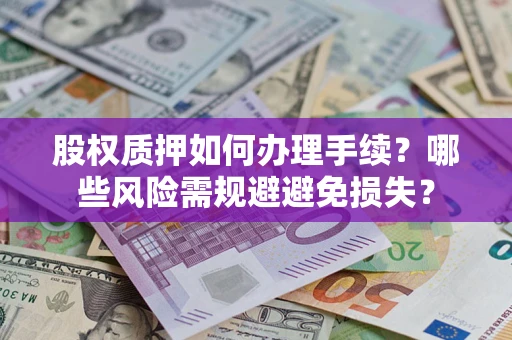 济南股权质押如何办理手续？哪些风险需规避避免损失？
