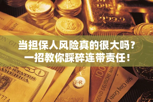 济南当担保人风险真的很大吗？一招教你踩碎连带责任！