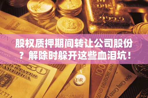 济南股权质押期间转让公司股份？解除时躲开这些血泪坑！