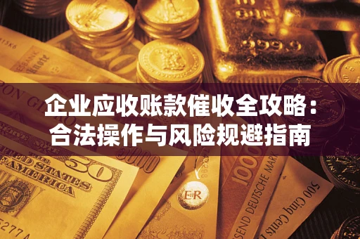 济南企业应收账款催收全攻略：合法操作与风险规避指南