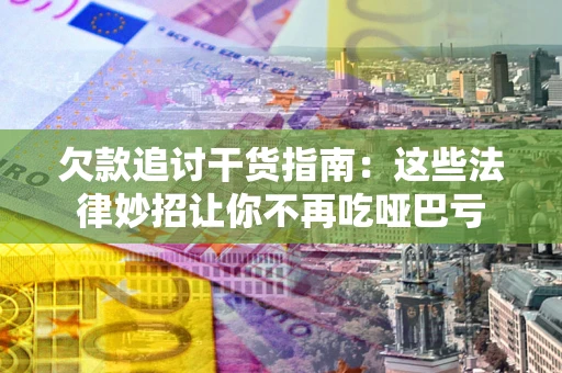 济南欠款追讨干货指南：这些法律妙招让你不再吃哑巴亏