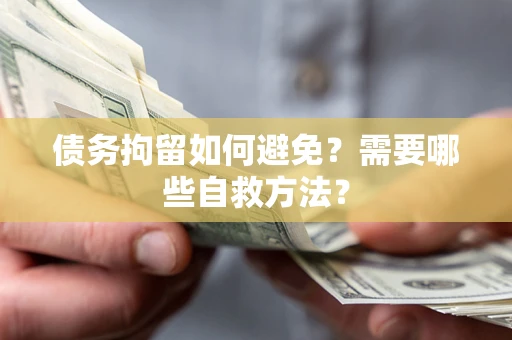济南债务拘留如何避免？需要哪些自救方法？