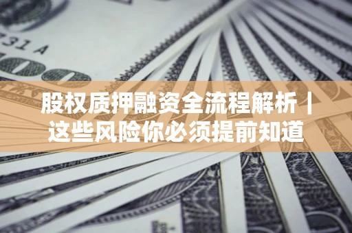 济南股权质押融资全流程解析｜这些风险你必须提前知道