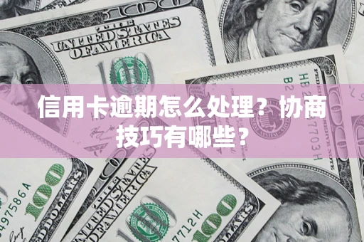 济南信用卡逾期怎么处理？协商技巧有哪些？