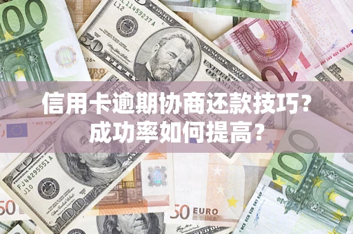 济南信用卡逾期协商还款技巧？成功率如何提高？