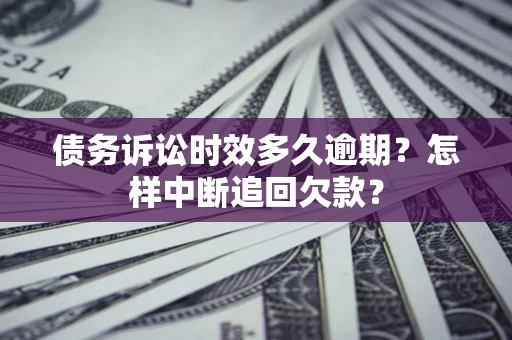 济南债务诉讼时效多久逾期？怎样中断追回欠款？