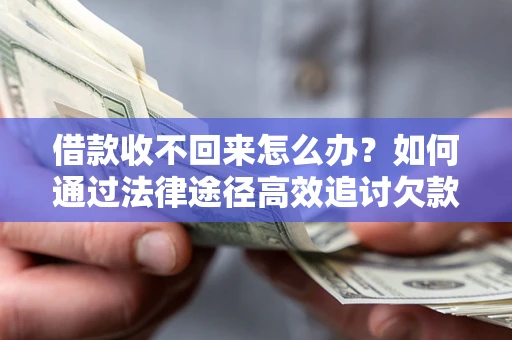 济南借款收不回来怎么办?如何通过法律途径高效追讨欠款? 济南借款收不回来怎么办?如何通过法律途径高效追讨欠款?