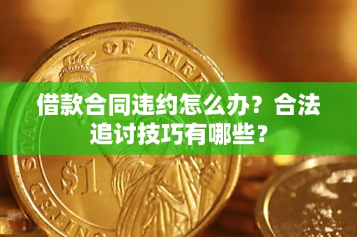 济南借款合同违约怎么办？合法追讨技巧有哪些？