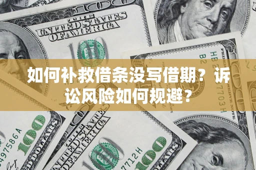 济南如何补救借条没写借期？诉讼风险如何规避？