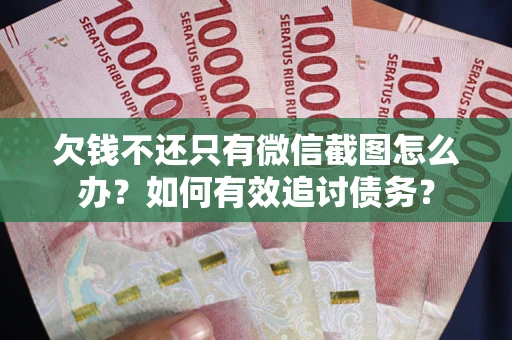 济南欠钱不还只有微信截图怎么办？如何有效追讨债务？