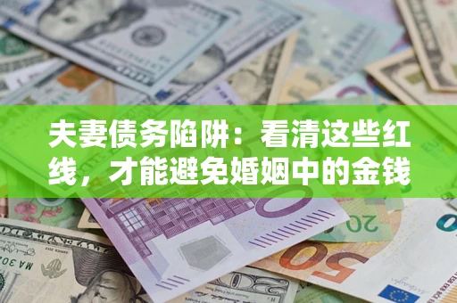 济南夫妻债务陷阱：看清这些红线，才能避免婚姻中的金钱危机