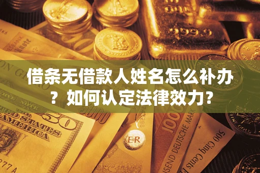 济南借条无借款人姓名怎么补办？如何认定法律效力？