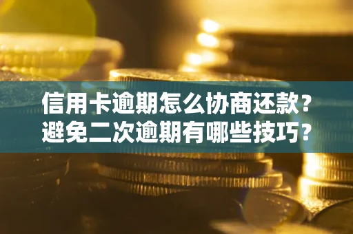 济南信用卡逾期怎么协商还款？避免二次逾期有哪些技巧？