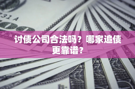 济南讨债公司合法吗？哪家追债更靠谱？