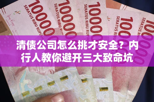 济南清债公司怎么挑才安全?内行人教你避开三大致命坑 济南清债公司怎么挑才安全?内行人教你避开三大致命坑