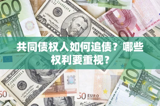 济南共同债权人如何追债？哪些权利要重视？