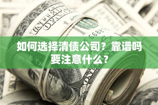 济南如何选择清债公司？靠谱吗要注意什么？