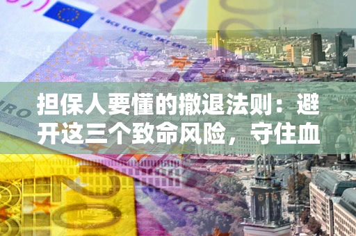 济南担保人要懂的撤退法则：避开这三个致命风险，守住血汗钱