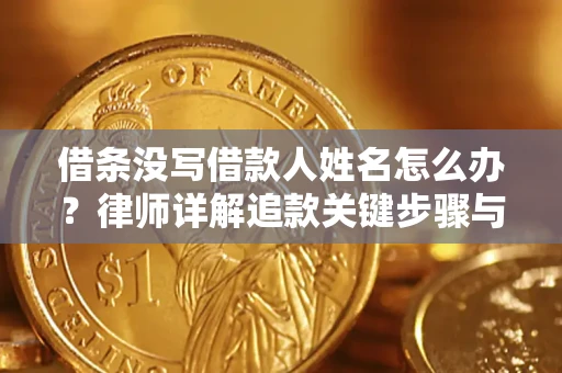 济南借条没写借款人姓名怎么办？律师详解追款关键步骤与证据链构建